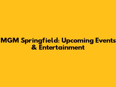 MGM Springfield: Upcoming Events & Entertainment