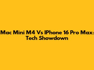 Mac Mini M4 Vs IPhone 16 Pro Max: Tech Showdown