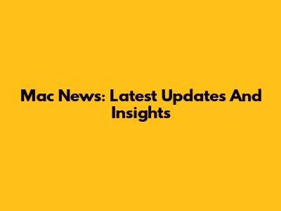 Mac News: Latest Updates And Insights