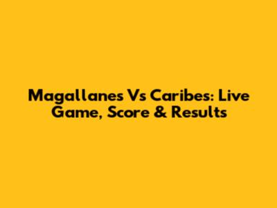 Magallanes Vs Caribes: Live Game, Score & Results