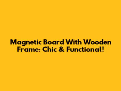 Magnetic Board With Wooden Frame: Chic & Functional!