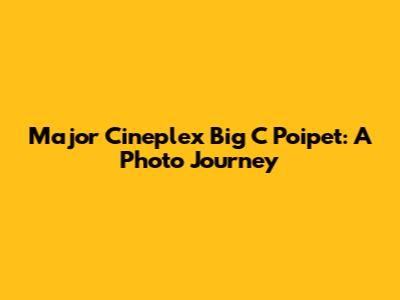 Major Cineplex Big C Poipet: A Photo Journey