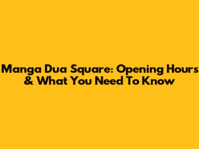 Manga Dua Square: Opening Hours & What You Need To Know