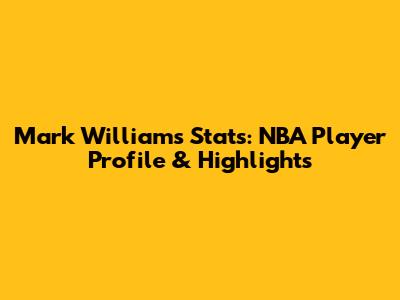 Mark Williams Stats: NBA Player Profile & Highlights