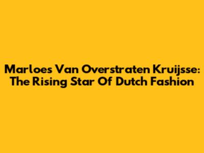 Marloes Van Overstraten Kruijsse: The Rising Star Of Dutch Fashion