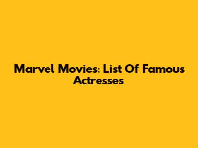 Marvel Movies: List Of Famous Actresses