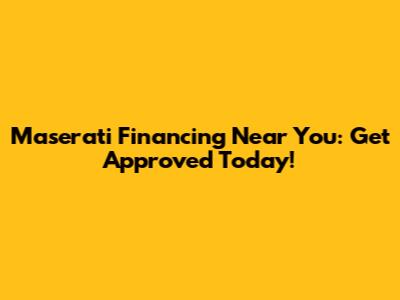 Maserati Financing Near You: Get Approved Today!