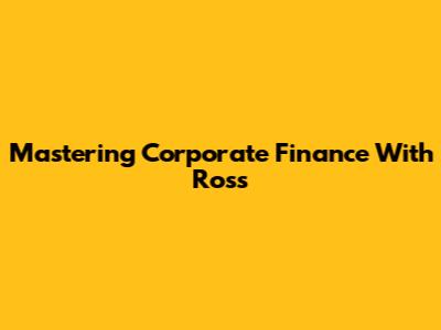 Mastering Corporate Finance With Ross