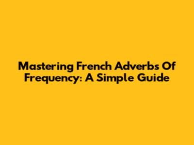 Mastering French Adverbs Of Frequency: A Simple Guide