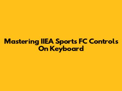 Mastering IIEA Sports FC Controls On Keyboard