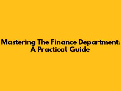 Mastering The Finance Department: A Practical Guide