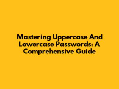 Mastering Uppercase And Lowercase Passwords: A Comprehensive Guide