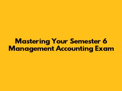 Mastering Your Semester 6 Management Accounting Exam