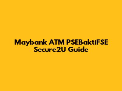 Maybank ATM PSEBaktiFSE Secure2U Guide
