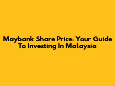 Maybank Share Price: Your Guide To Investing In Malaysia