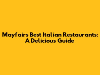 Mayfair's Best Italian Restaurants: A Delicious Guide