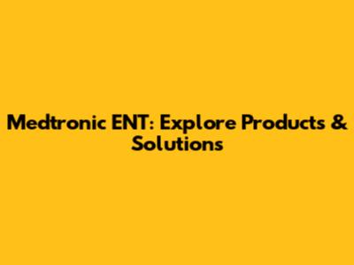Medtronic ENT: Explore Products & Solutions