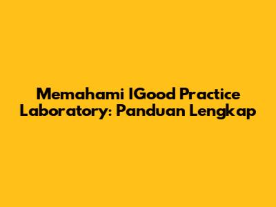 Memahami IGood Practice Laboratory: Panduan Lengkap