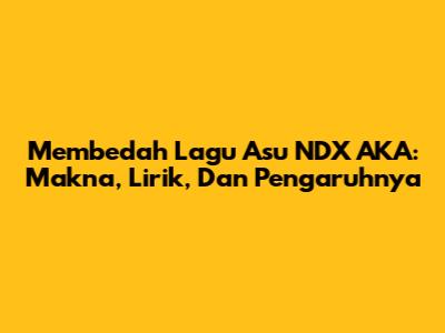 Membedah Lagu 'Asu' NDX AKA: Makna, Lirik, Dan Pengaruhnya