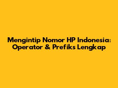 Mengintip Nomor HP Indonesia: Operator & Prefiks Lengkap