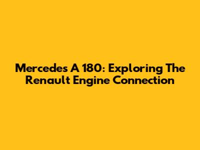 Mercedes A 180: Exploring The Renault Engine Connection