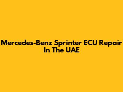 Mercedes-Benz Sprinter ECU Repair In The UAE