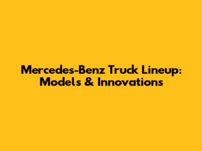 Mercedes-Benz Truck Lineup: Models & Innovations