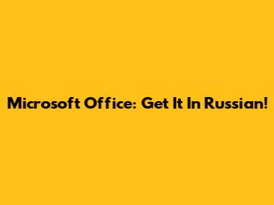Microsoft Office: Get It In Russian!
