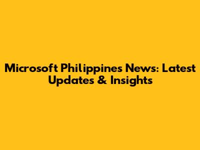 Microsoft Philippines News: Latest Updates & Insights