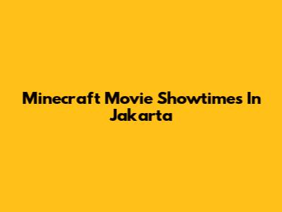 Minecraft Movie Showtimes In Jakarta