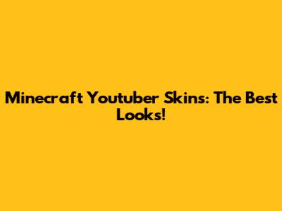 Minecraft Youtuber Skins: The Best Looks!