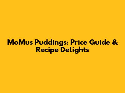 MoMu's Puddings: Price Guide & Recipe Delights