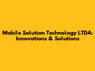 Mobile Solution Technology LTDA: Innovations & Solutions