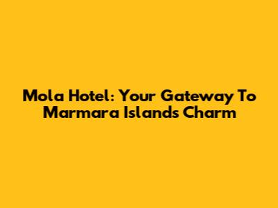 Mola Hotel: Your Gateway To Marmara Island's Charm