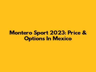 Montero Sport 2023: Price & Options In Mexico