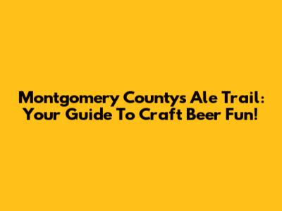 Montgomery County's Ale Trail: Your Guide To Craft Beer Fun!