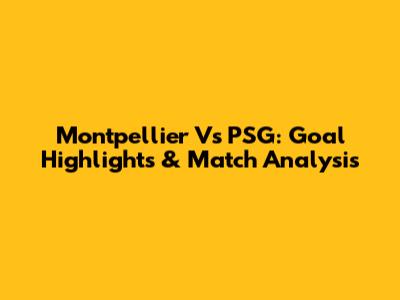 Montpellier Vs PSG: Goal Highlights & Match Analysis
