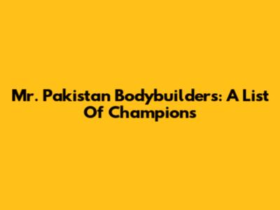 Mr. Pakistan Bodybuilders: A List Of Champions