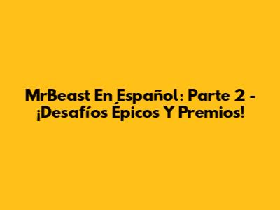 MrBeast En Español: Parte 2 - ¡Desafíos Épicos Y Premios!