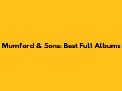 Mumford & Sons: Best Full Albums