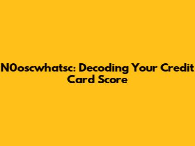 N0oscwhatsc: Decoding Your Credit Card Score