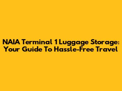 NAIA Terminal 1 Luggage Storage: Your Guide To Hassle-Free Travel