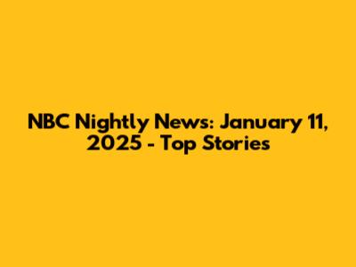 NBC Nightly News: January 11, 2025 - Top Stories