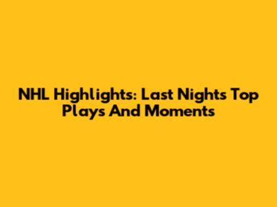 NHL Highlights: Last Night's Top Plays And Moments