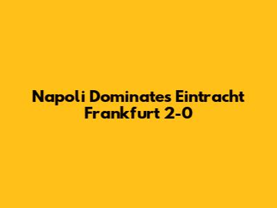 Napoli Dominates Eintracht Frankfurt 2-0