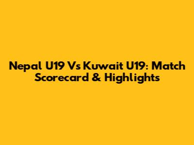 Nepal U19 Vs Kuwait U19: Match Scorecard & Highlights
