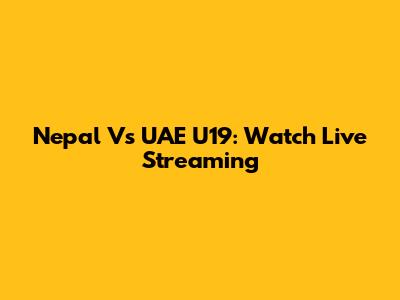 Nepal Vs UAE U19: Watch Live Streaming