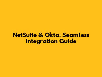 NetSuite & Okta: Seamless Integration Guide