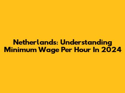 Netherlands: Understanding Minimum Wage Per Hour In 2024