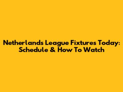 Netherlands League Fixtures Today: Schedule & How To Watch